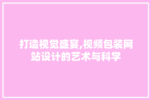 打造视觉盛宴,视频包装网站设计的艺术与科学 打造视觉盛宴,视频包装网站设计的艺术与科学 服务器/数据库