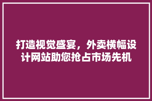 打造视觉盛宴，外卖横幅设计网站助您抢占市场先机 打造视觉盛宴，外卖横幅设计网站助您抢占市场先机 SEO教程