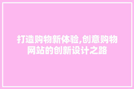 打造购物新体验,创意购物网站的创新设计之路
