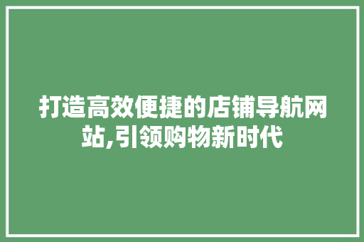 打造高效便捷的店铺导航网站,引领购物新时代 打造高效便捷的店铺导航网站,引领购物新时代 Web前端