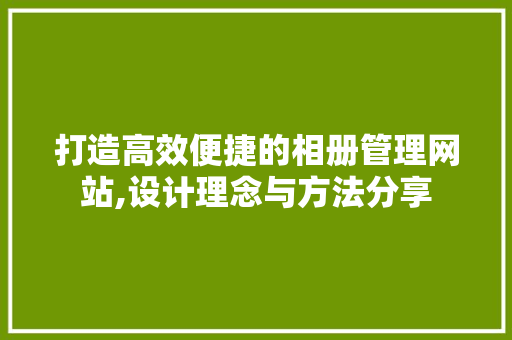 打造高效便捷的相册管理网站,设计理念与方法分享