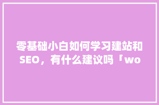 零基础小白如何学习建站和SEO，有什么建议吗「wordpress教程 全套」 零基础小白如何学习建站和SEO，有什么建议吗「wordpress教程 全套」 服务器/数据库