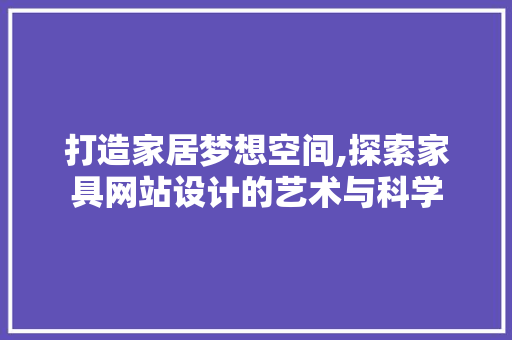打造家居梦想空间,探索家具网站设计的艺术与科学