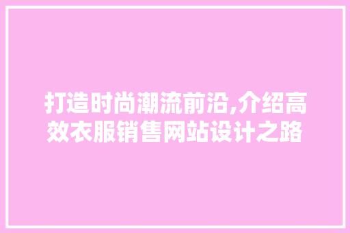 打造时尚潮流前沿,介绍高效衣服销售网站设计之路