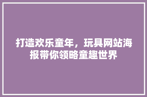 打造欢乐童年，玩具网站海报带你领略童趣世界