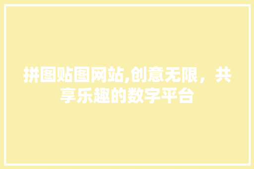 拼图贴图网站,创意无限，共享乐趣的数字平台