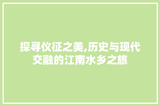 探寻仪征之美,历史与现代交融的江南水乡之旅