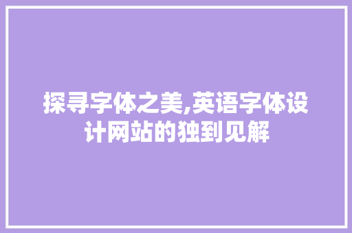 探寻字体之美,英语字体设计网站的独到见解 探寻字体之美,英语字体设计网站的独到见解 服务器/数据库