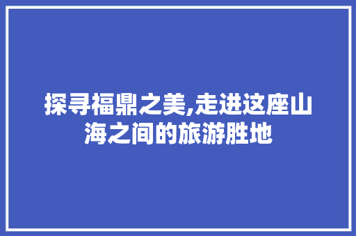 探寻福鼎之美,走进这座山海之间的旅游胜地