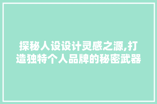 探秘人设设计灵感之源,打造独特个人品牌的秘密武器 探秘人设设计灵感之源,打造独特个人品牌的秘密武器 SEO教程