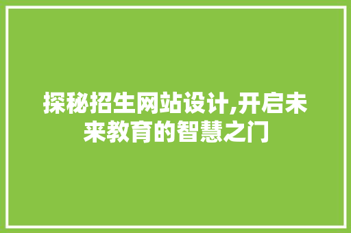 探秘招生网站设计,开启未来教育的智慧之门 探秘招生网站设计,开启未来教育的智慧之门 建站教程