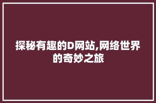 探秘有趣的D网站,网络世界的奇妙之旅 探秘有趣的D网站,网络世界的奇妙之旅 SEO教程