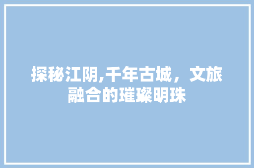探秘江阴,千年古城，文旅融合的璀璨明珠 探秘江阴,千年古城，文旅融合的璀璨明珠 WordPress教程