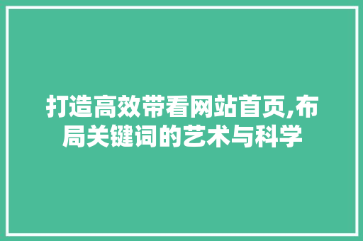 打造高效带看网站首页,布局关键词的艺术与科学 打造高效带看网站首页,布局关键词的艺术与科学 SEO教程