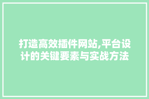 打造高效插件网站,平台设计的关键要素与实战方法 打造高效插件网站,平台设计的关键要素与实战方法 SEO教程
