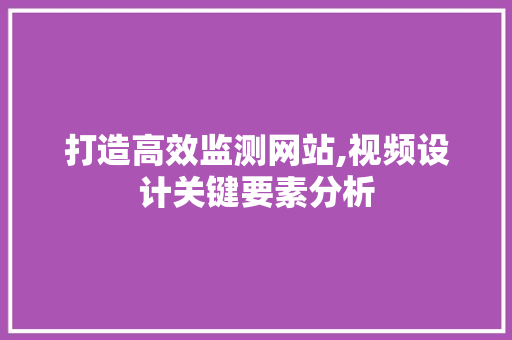 打造高效监测网站,视频设计关键要素分析