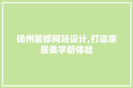 扬州装修网站设计,打造家居美学新体验 扬州装修网站设计,打造家居美学新体验 WordPress教程