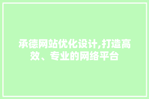 承德网站优化设计,打造高效、专业的网络平台