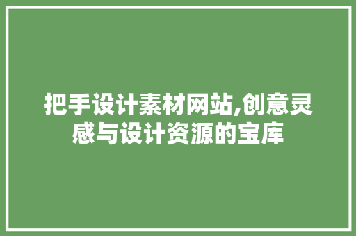 把手设计素材网站,创意灵感与设计资源的宝库