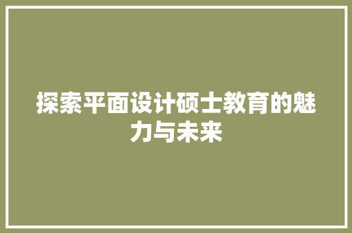 探索平面设计硕士教育的魅力与未来 探索平面设计硕士教育的魅力与未来 Web前端