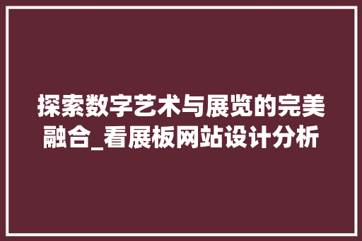 探索数字艺术与展览的完美融合_看展板网站设计分析