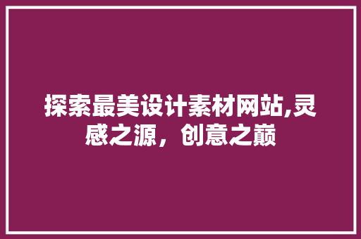 探索最美设计素材网站,灵感之源，创意之巅 探索最美设计素材网站,灵感之源，创意之巅 建站教程