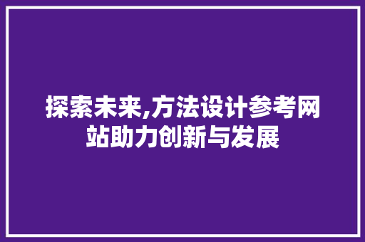 探索未来,方法设计参考网站助力创新与发展