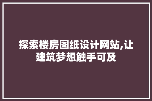探索楼房图纸设计网站,让建筑梦想触手可及