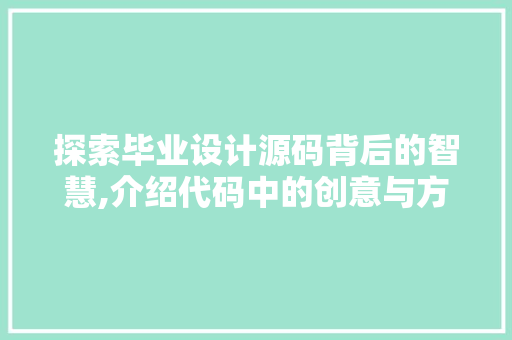 探索毕业设计源码背后的智慧,介绍代码中的创意与方法 探索毕业设计源码背后的智慧,介绍代码中的创意与方法 SEO教程
