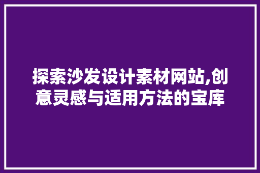 探索沙发设计素材网站,创意灵感与适用方法的宝库