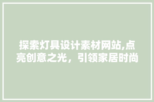 探索灯具设计素材网站,点亮创意之光，引领家居时尚潮流