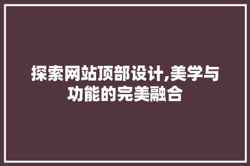 探索网站顶部设计,美学与功能的完美融合 探索网站顶部设计,美学与功能的完美融合 服务器/数据库