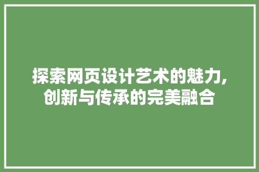 探索网页设计艺术的魅力,创新与传承的完美融合