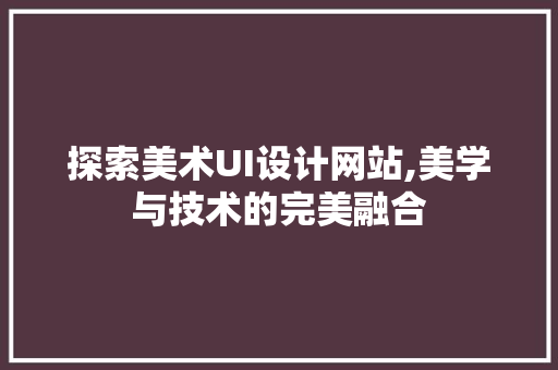 探索美术UI设计网站,美学与技术的完美融合