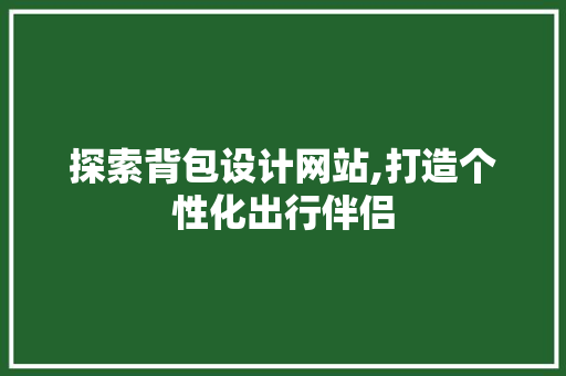 探索背包设计网站,打造个性化出行伴侣 探索背包设计网站,打造个性化出行伴侣 服务器/数据库