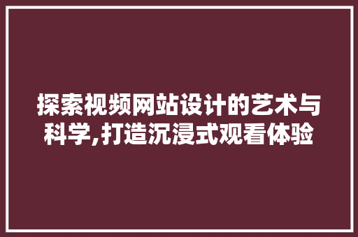 探索视频网站设计的艺术与科学,打造沉浸式观看体验 探索视频网站设计的艺术与科学,打造沉浸式观看体验 友链在线