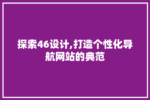 探索46设计,打造个性化导航网站的典范