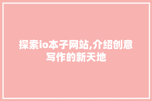 探索io本子网站,介绍创意写作的新天地
