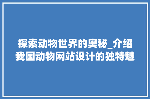 探索动物世界的奥秘_介绍我国动物网站设计的独特魅力
