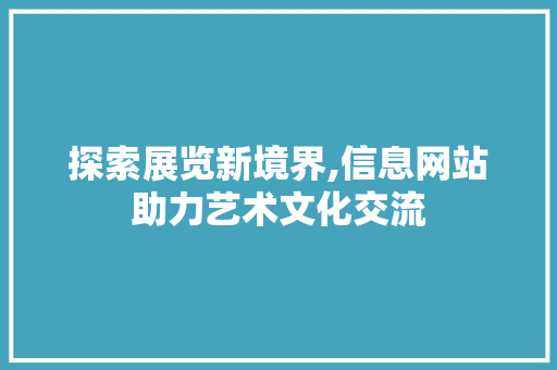 探索展览新境界,信息网站助力艺术文化交流 探索展览新境界,信息网站助力艺术文化交流 Web前端