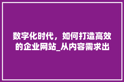 数字化时代，如何打造高效的企业网站_从内容需求出发