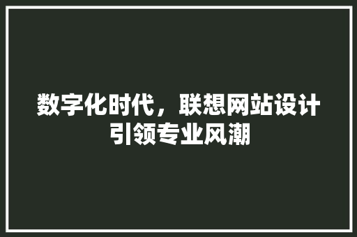 数字化时代，联想网站设计引领专业风潮
