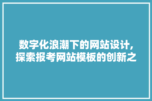 数字化浪潮下的网站设计,探索报考网站模板的创新之路