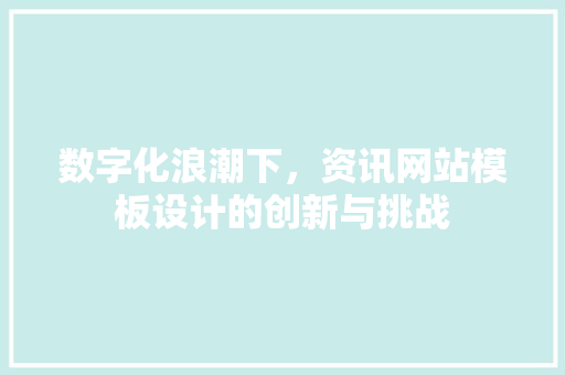 数字化浪潮下，资讯网站模板设计的创新与挑战