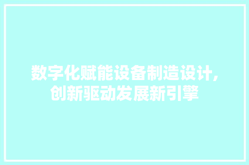 数字化赋能设备制造设计,创新驱动发展新引擎