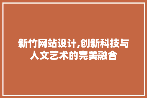 新竹网站设计,创新科技与人文艺术的完美融合 新竹网站设计,创新科技与人文艺术的完美融合 友链在线