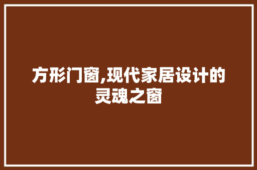 方形门窗,现代家居设计的灵魂之窗