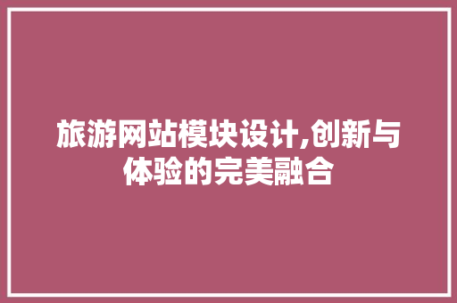 旅游网站模块设计,创新与体验的完美融合