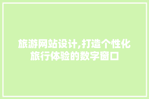 旅游网站设计,打造个性化旅行体验的数字窗口 旅游网站设计,打造个性化旅行体验的数字窗口 SEO教程