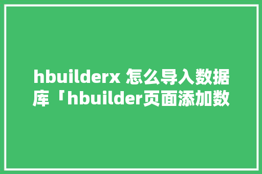 hbuilderx 怎么导入数据库「hbuilder页面添加数据库」 hbuilderx 怎么导入数据库「hbuilder页面添加数据库」 Web前端